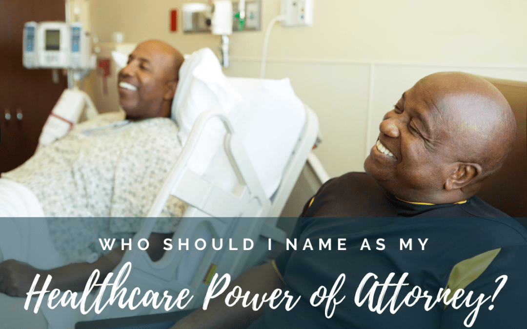 Who should I name in my healthcare power of attorney?